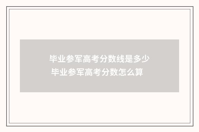 毕业参军高考分数线是多少 毕业参军高考分数怎么算