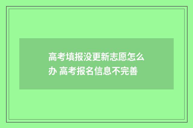 高考填报没更新志愿怎么办 高考报名信息不完善