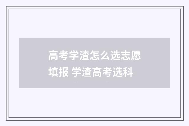高考学渣怎么选志愿填报 学渣高考选科
