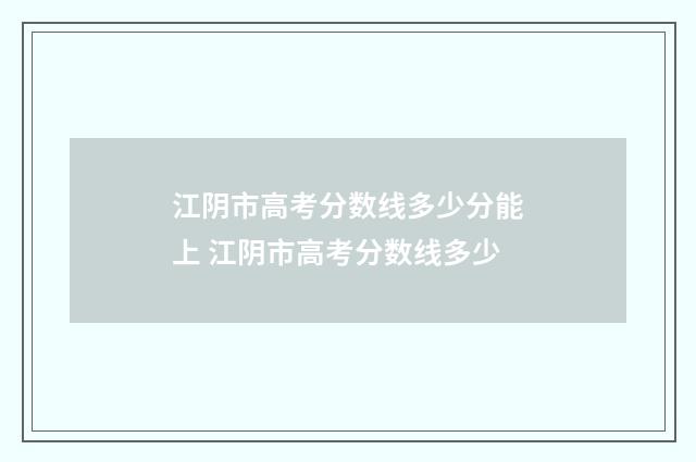 江阴市高考分数线多少分能上 江阴市高考分数线多少