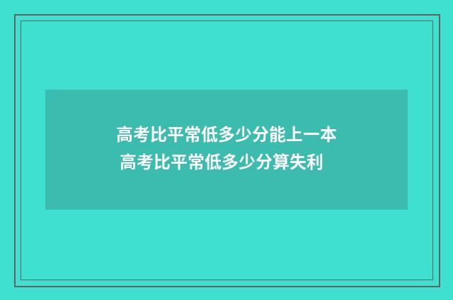 高考比平常低多少分能上一本 高考比平常低多少分算失利