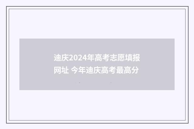 迪庆2024年高考志愿填报网址 今年迪庆高考最高分