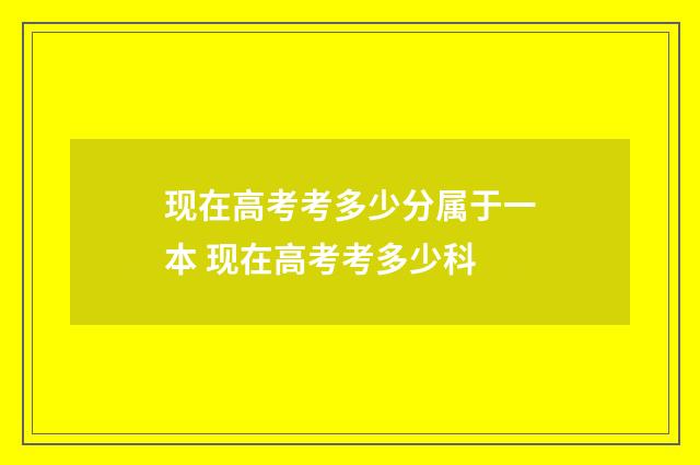 现在高考考多少分属于一本 现在高考考多少科