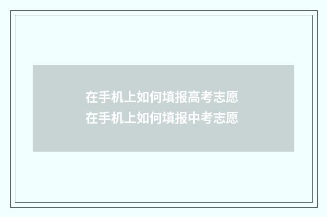 在手机上如何填报高考志愿 在手机上如何填报中考志愿