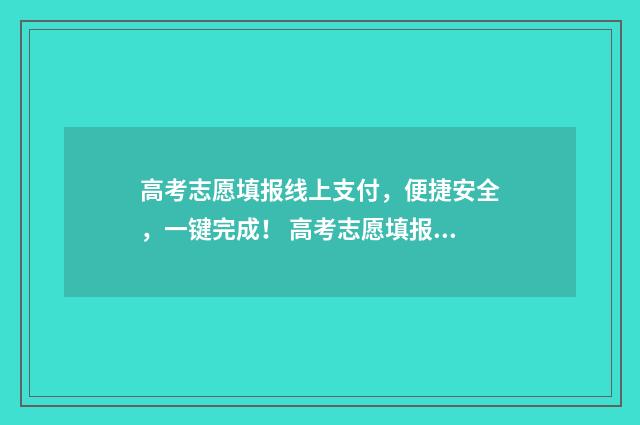 高考志愿填报线上支付，便捷安全，一键完成！ 高考志愿填报线差法