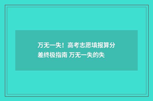万无一失！高考志愿填报算分差终极指南 万无一失的失