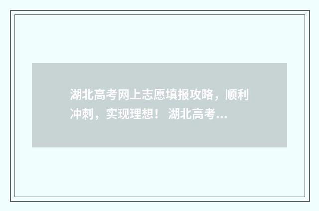 湖北高考网上志愿填报攻略，顺利冲刺，实现理想！ 湖北高考网上志愿查询
