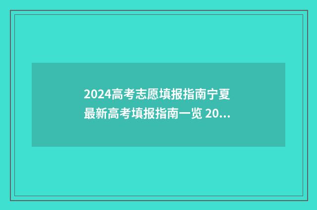2024高考志愿填报指南宁夏 最新高考填报指南一览 2024新高考如何填报志愿