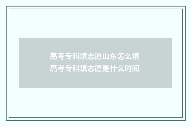 高考专科填志愿山东怎么填 高考专科填志愿是什么时间