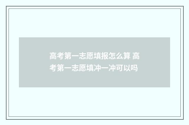 高考第一志愿填报怎么算 高考第一志愿填冲一冲可以吗