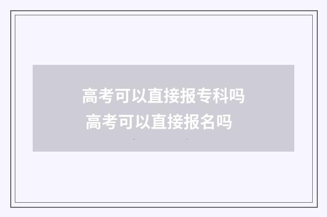高考可以直接报专科吗 高考可以直接报名吗