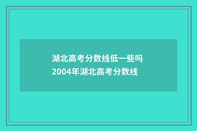 湖北高考分数线低一些吗 2004年湖北高考分数线