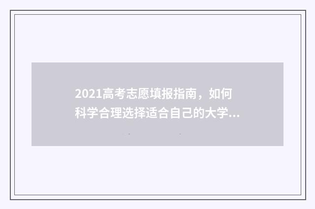2021高考志愿填报指南，如何科学合理选择适合自己的大学专业？ 2021高考志愿填报操作流程