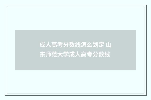 成人高考分数线怎么划定 山东师范大学成人高考分数线