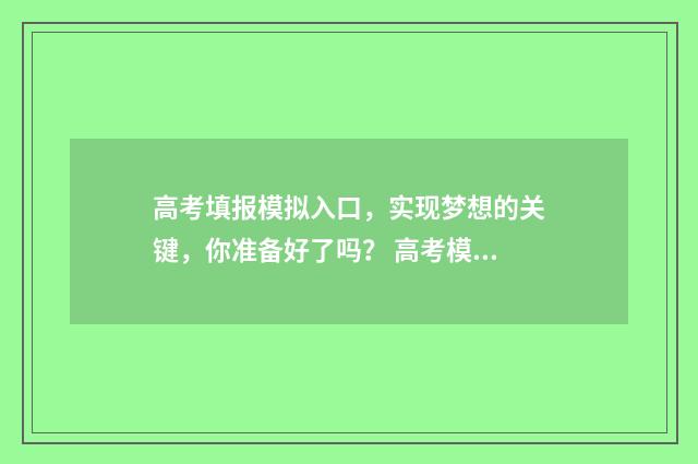 高考填报模拟入口，实现梦想的关键，你准备好了吗？ 高考模拟填报系统有什么用
