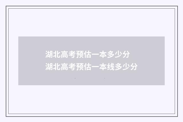湖北高考预估一本多少分 湖北高考预估一本线多少分