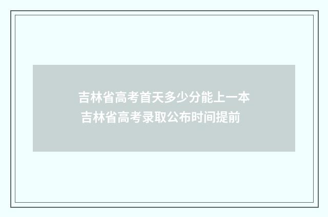 吉林省高考首天多少分能上一本 吉林省高考录取公布时间提前