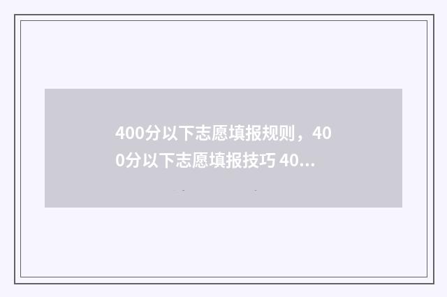 400分以下志愿填报规则，400分以下志愿填报技巧 400分以下可以录取的大学