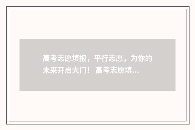 高考志愿填报，平行志愿，为你的未来开启大门！ 高考志愿填报服务平台