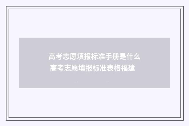 高考志愿填报标准手册是什么 高考志愿填报标准表格福建