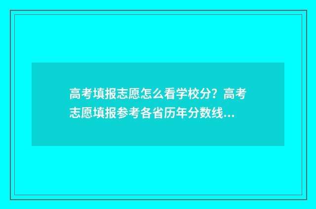 高考填报志愿怎么看学校分？高考志愿填报参考各省历年分数线 高考填报志愿怎么提交