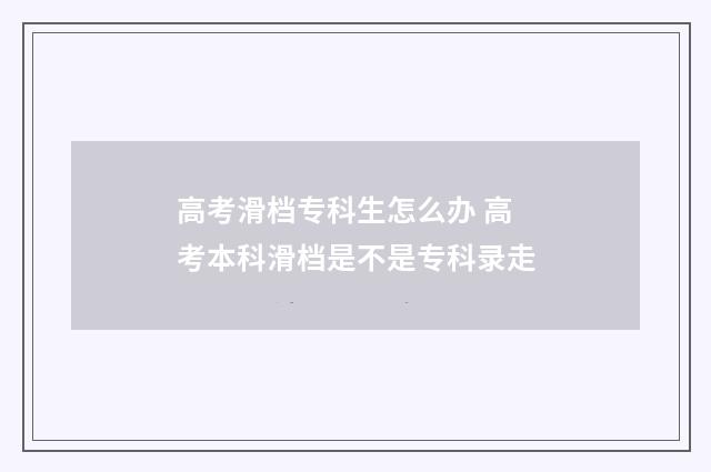 高考滑档专科生怎么办 高考本科滑档是不是专科录走