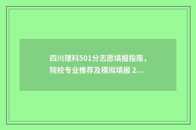 四川理科501分志愿填报指南，院校专业推荐及模拟填报 2021年四川理科510分