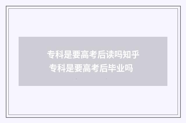 专科是要高考后读吗知乎 专科是要高考后毕业吗