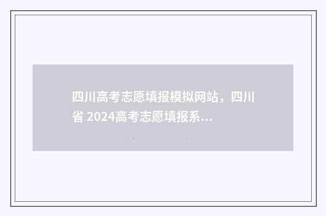 四川高考志愿填报模拟网站，四川省 2024高考志愿填报系统模拟入口 四川高考志愿填报保存是不是已提交