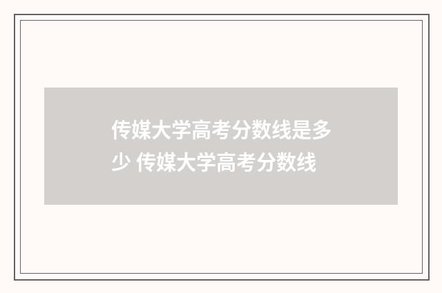 传媒大学高考分数线是多少 传媒大学高考分数线