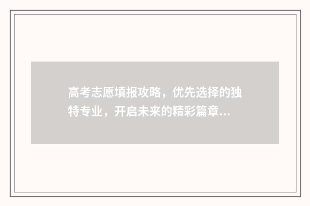 高考志愿填报攻略，优先选择的独特专业，开启未来的精彩篇章！ 高考志愿填报攻略重庆