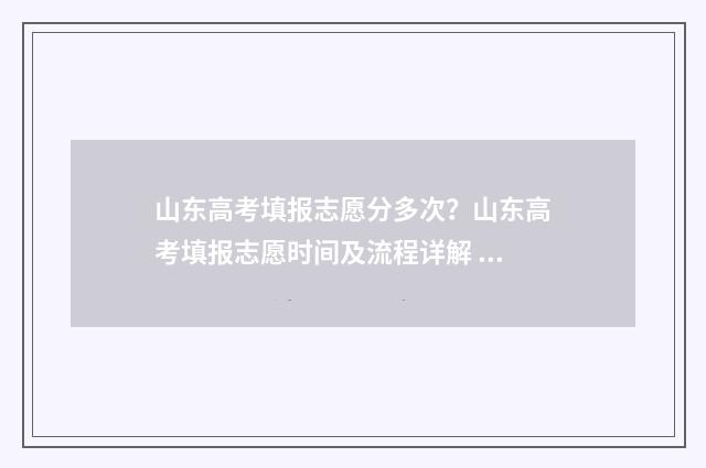 山东高考填报志愿分多次？山东高考填报志愿时间及流程详解 山东高考填报志愿时间