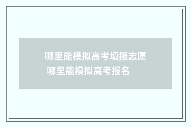 哪里能模拟高考填报志愿 哪里能模拟高考报名