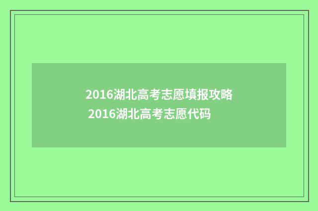 2016湖北高考志愿填报攻略 2016湖北高考志愿代码