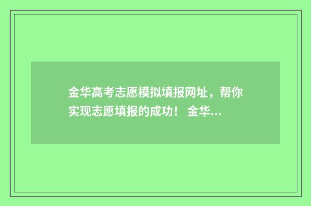 金华高考志愿模拟填报网址，帮你实现志愿填报的成功！ 金华有没有高考志愿填报机构