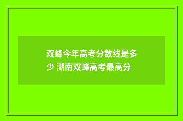 双峰今年高考分数线是多少 湖南双峰高考最高分