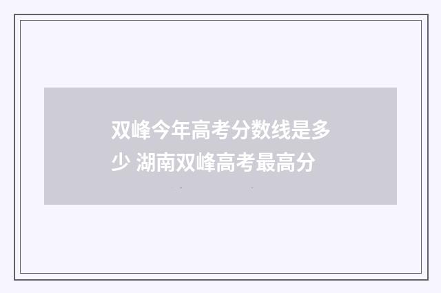 双峰今年高考分数线是多少 湖南双峰高考最高分