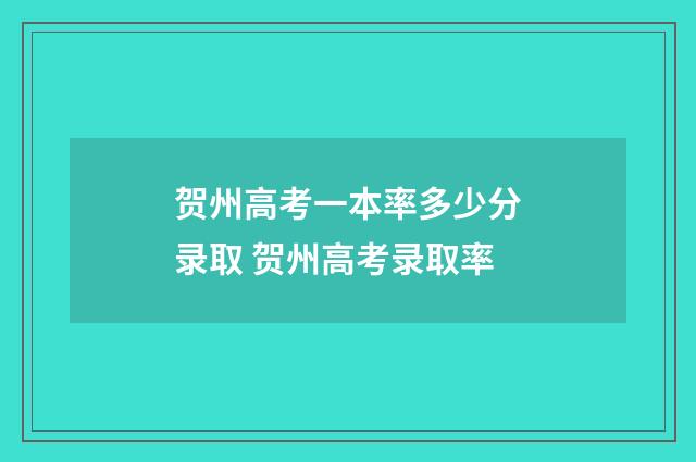 贺州高考一本率多少分录取 贺州高考录取率