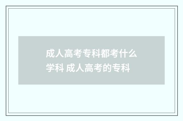 成人高考专科都考什么学科 成人高考的专科