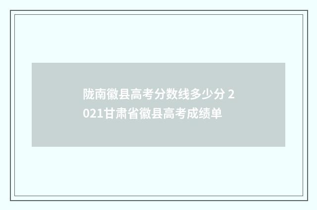 陇南徽县高考分数线多少分 2021甘肃省徽县高考成绩单