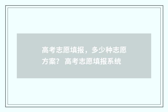 高考志愿填报，多少种志愿方案？ 高考志愿填报系统