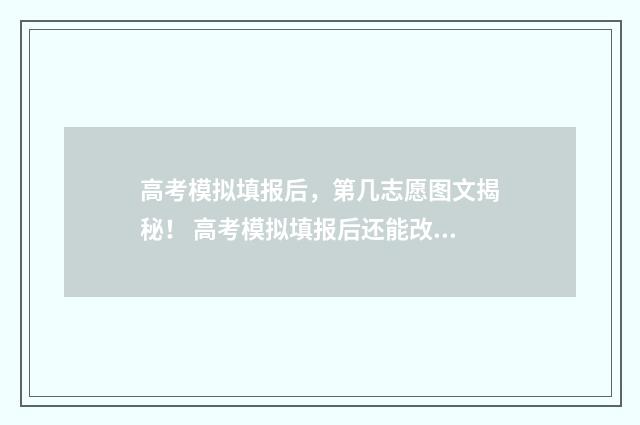 高考模拟填报后，第几志愿图文揭秘！ 高考模拟填报后还能改吗