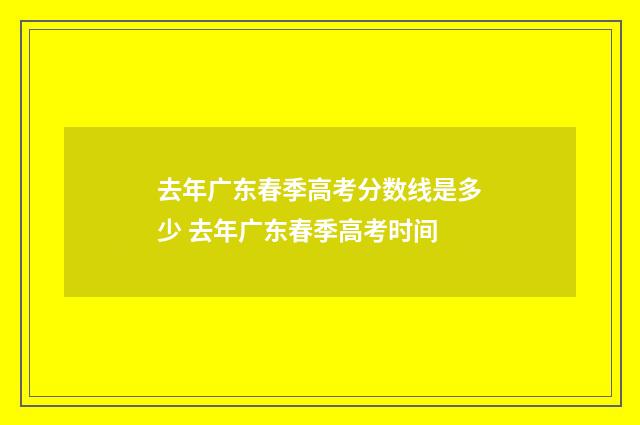 去年广东春季高考分数线是多少 去年广东春季高考时间