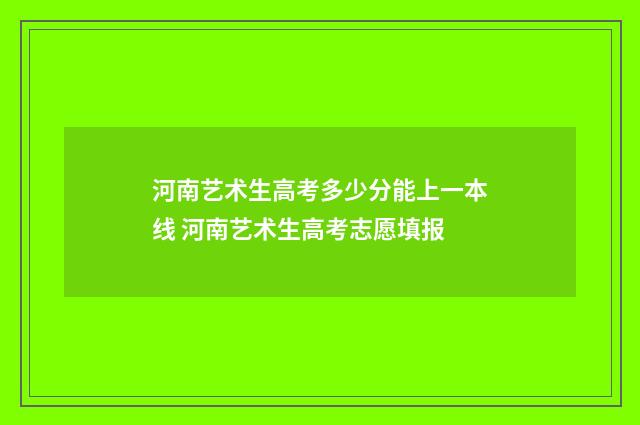 河南艺术生高考多少分能上一本线 河南艺术生高考志愿填报