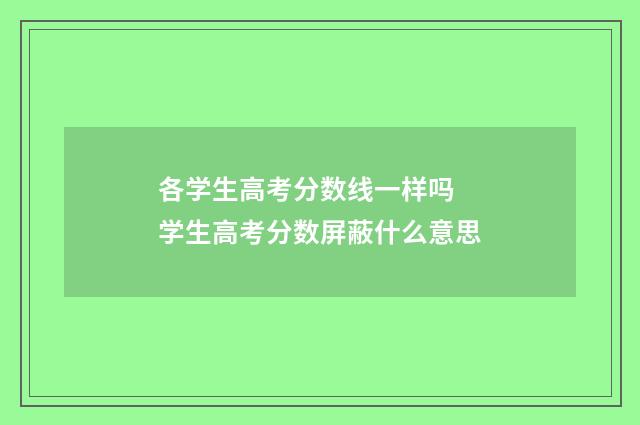 各学生高考分数线一样吗 学生高考分数屏蔽什么意思