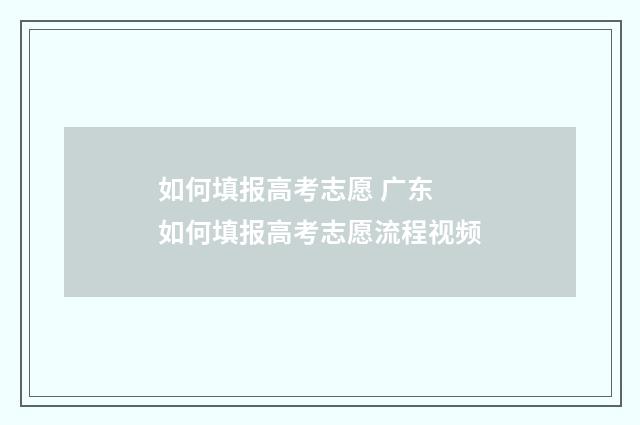 如何填报高考志愿 广东 如何填报高考志愿流程视频