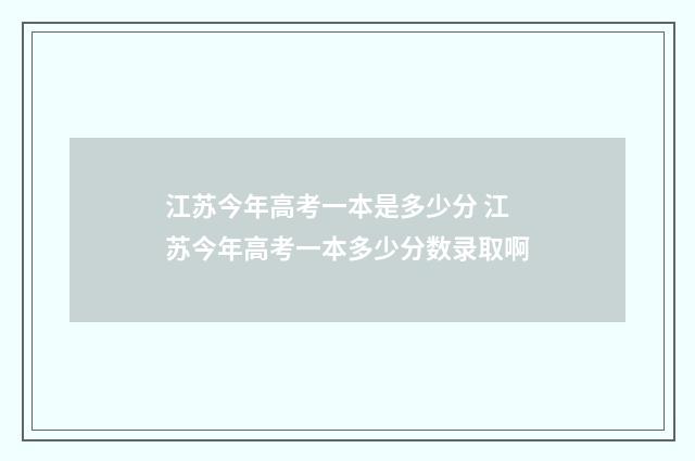 江苏今年高考一本是多少分 江苏今年高考一本多少分数录取啊