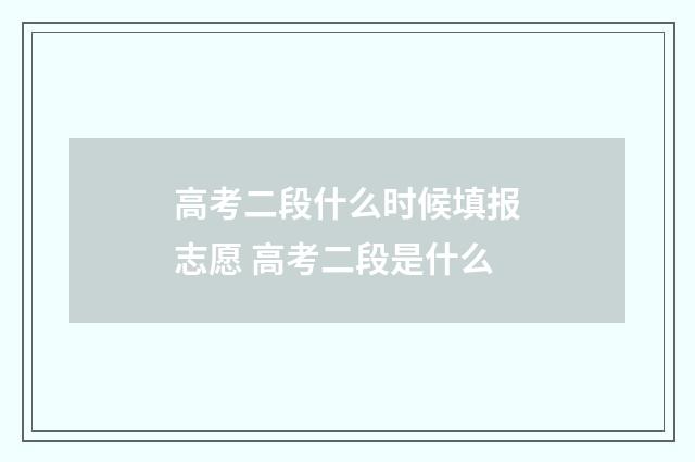 高考二段什么时候填报志愿 高考二段是什么