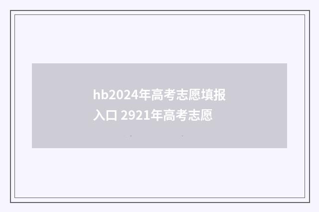 hb2024年高考志愿填报入口 2921年高考志愿