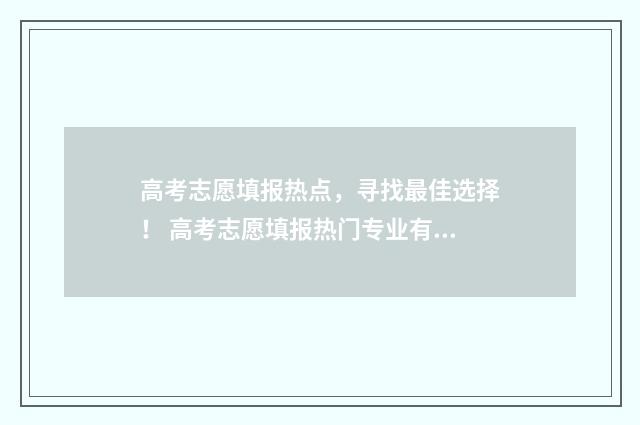 高考志愿填报热点，寻找最佳选择！ 高考志愿填报热门专业有哪些